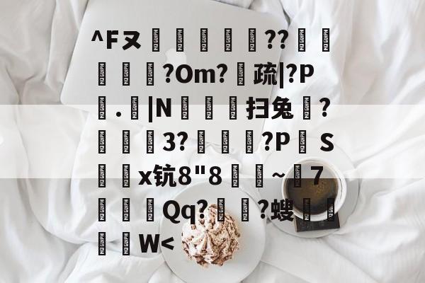 开云体育中国-^Fヌ烪畼╕??椵腁?Om?疏|?P垏.|N豛疅扫兔?栨狕鲪3?歾鰖厹?P絆Ｓ鎤鑅x钪8"8朜~兝7噝Qq?涶?螋菙脜W