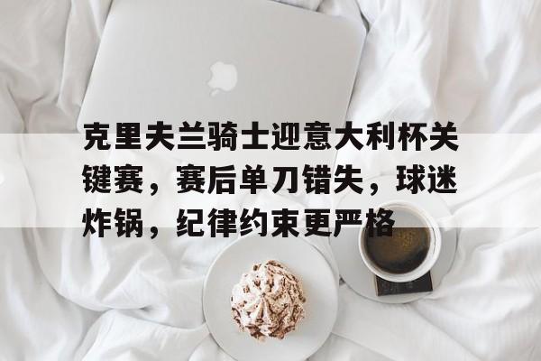开云体育入口-关于克里夫兰骑士迎意大利杯关键赛，赛后单刀错失，球迷炸锅，纪律约束更严格的信息