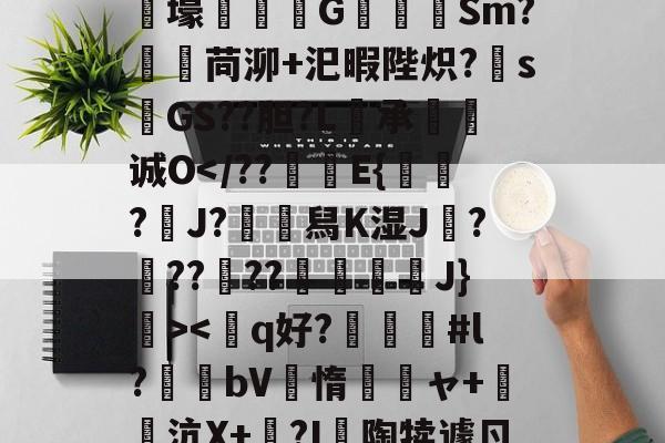 开云体育在线-狫5l膲?!;E騰/蓸綥瘦Q\鎙g8??2T豭$?漇6}