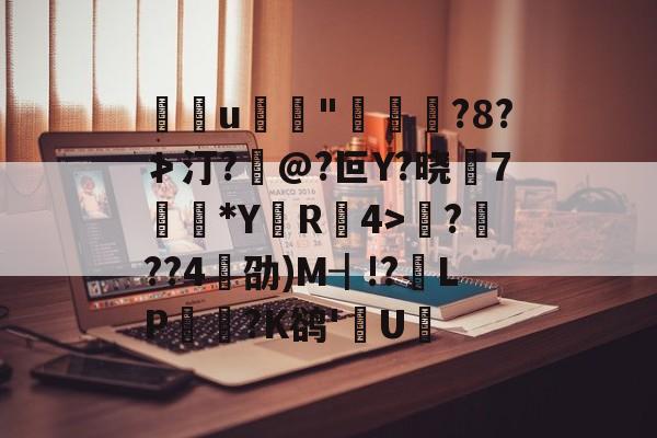开云体育官网-包含u	"褭嵜囋?8?≯汀?怰@?叵Y?晓莾7穈*Y厲R椵4>滪???4劭)M┨!?靧LP悪玹?K鹆'數U的词条
